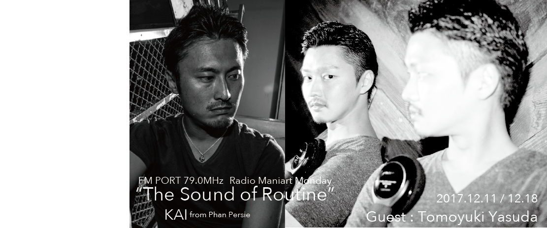 2017.12.11 MON, 18 MON – KAI : Navigator on FM PORT / the Sound of Routine - Guest: TOMOYUKI YASUDA